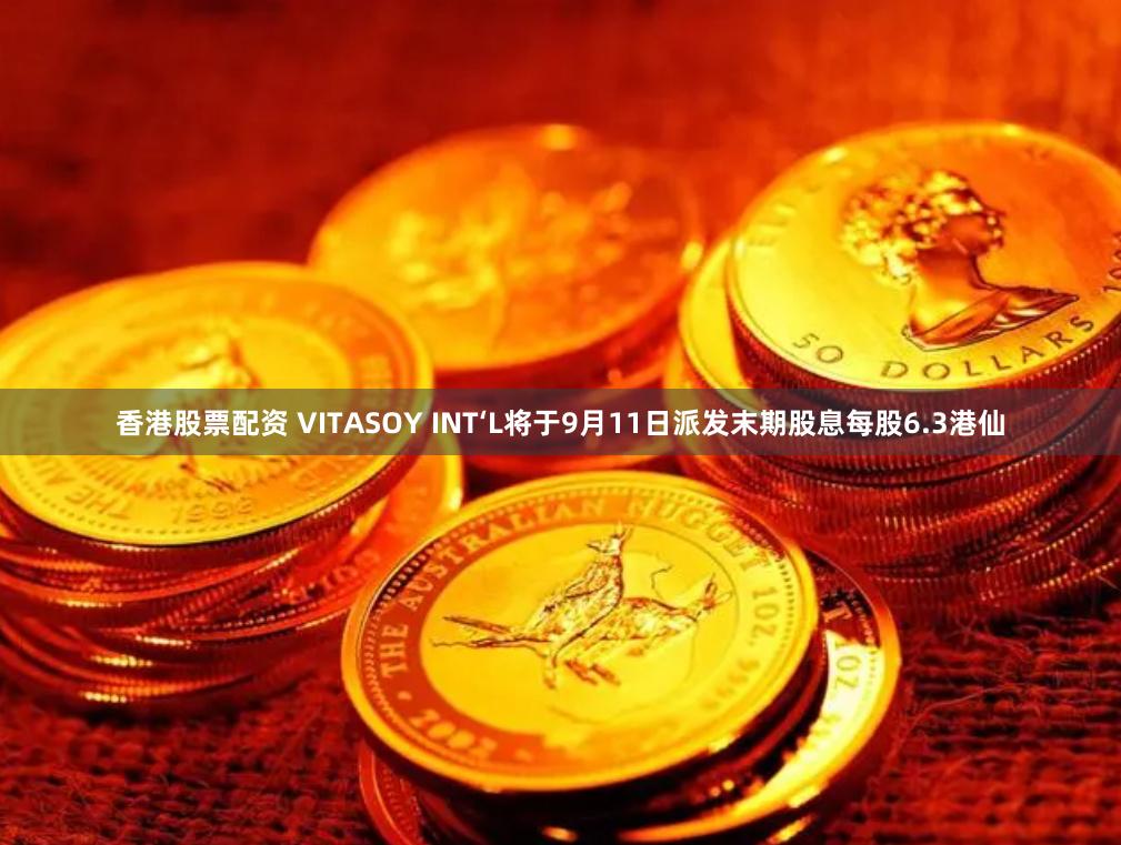 香港股票配资 VITASOY INT‘L将于9月11日派发末期股息每股6.3港仙