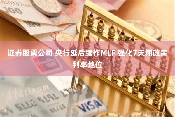 证券股票公司 央行延后续作MLF 强化7天期政策利率地位