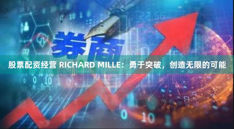 股票配资经营 RICHARD MILLE：勇于突破，创造无限的可能