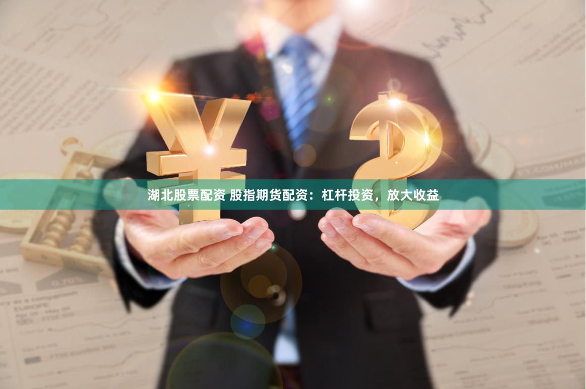 湖北股票配资 股指期货配资：杠杆投资，放大收益