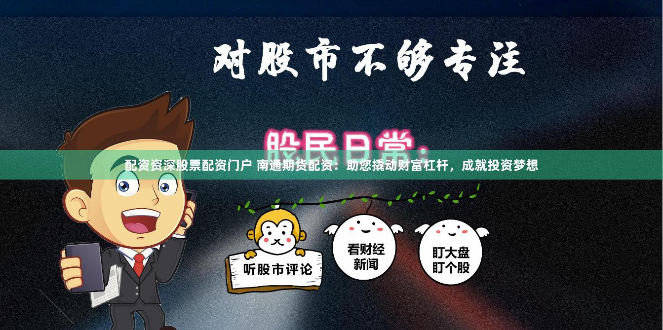 配资资深股票配资门户 南通期货配资：助您撬动财富杠杆，成就投资梦想