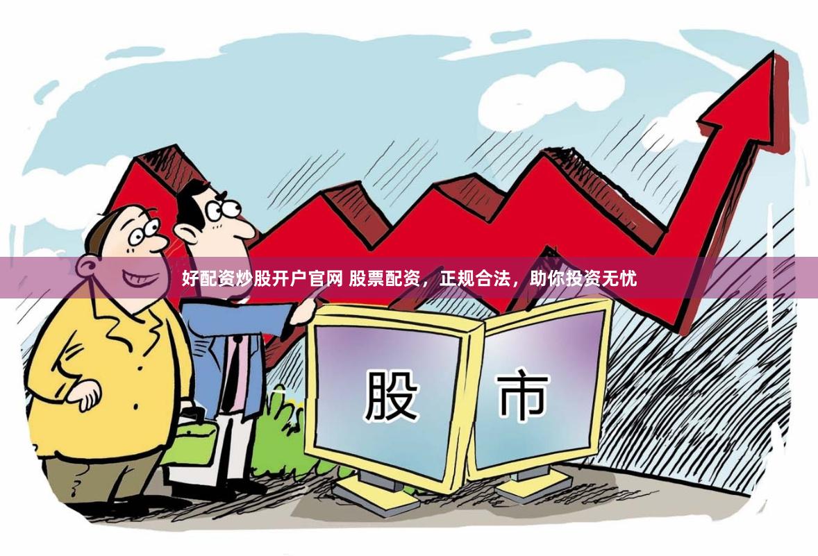 好配资炒股开户官网 股票配资，正规合法，助你投资无忧