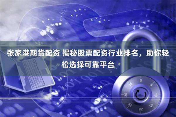 张家港期货配资 揭秘股票配资行业排名，助你轻松选择可靠平台