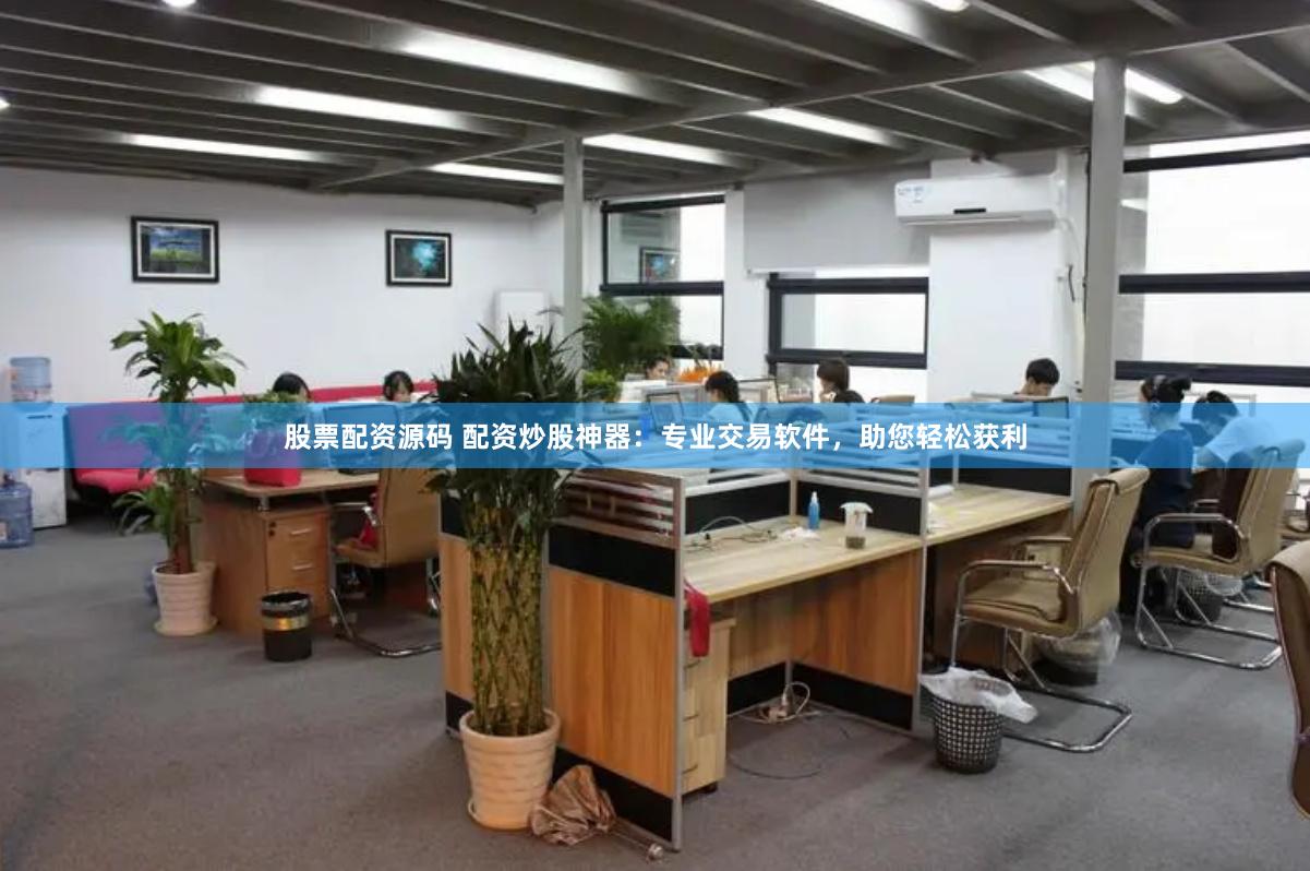 股票配资源码 配资炒股神器：专业交易软件，助您轻松获利