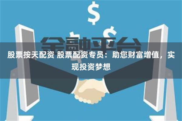 股票按天配资 股票配资专员：助您财富增值，实现投资梦想