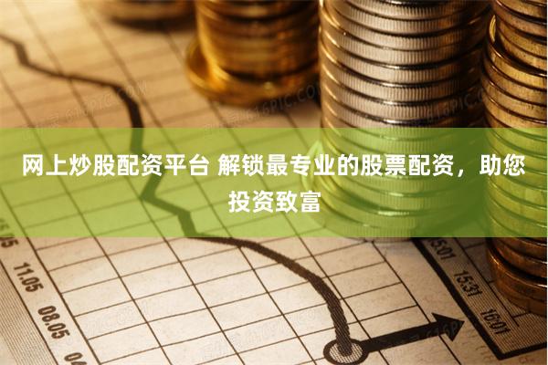 网上炒股配资平台 解锁最专业的股票配资，助您投资致富