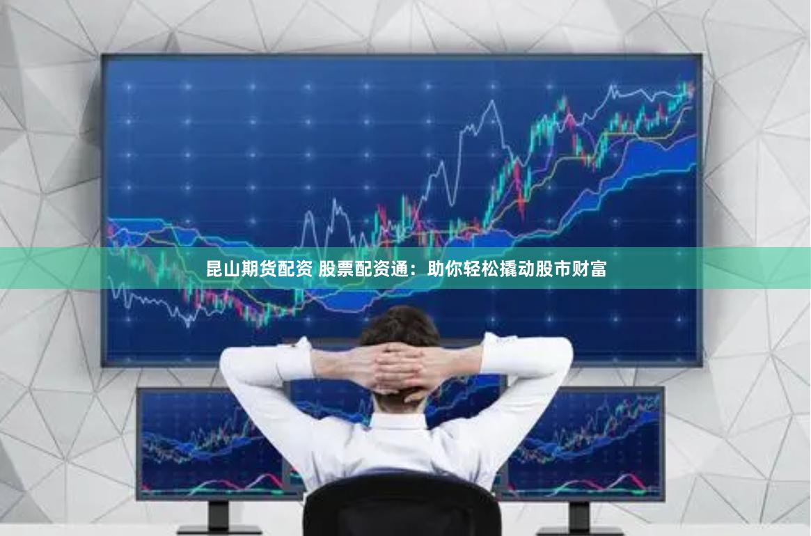昆山期货配资 股票配资通：助你轻松撬动股市财富