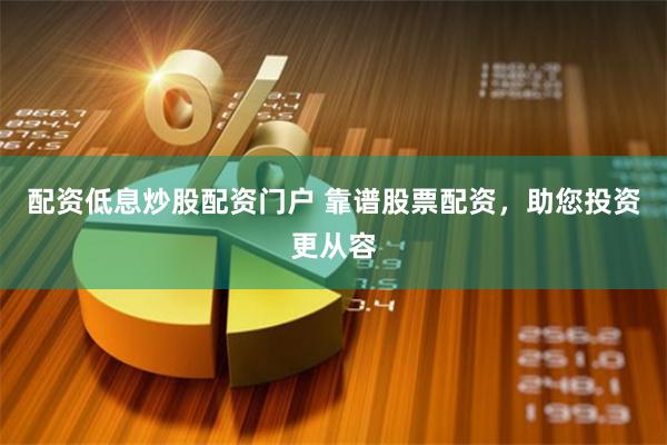 配资低息炒股配资门户 靠谱股票配资，助您投资更从容