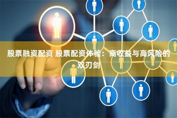 股票融资配资 股票配资体验：高收益与高风险的双刃剑