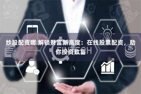 炒股配资哪 解锁财富新高度:在线股票配资,助你投资致富
