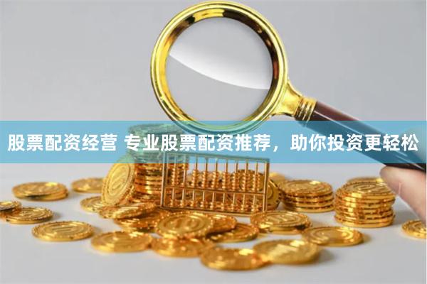 股票配资经营 专业股票配资推荐，助你投资更轻松