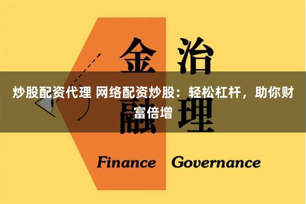 炒股配资代理 网络配资炒股：轻松杠杆，助你财富倍增