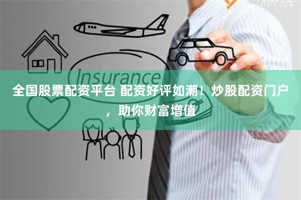 全国股票配资平台 配资好评如潮！炒股配资门户，助你财富增值