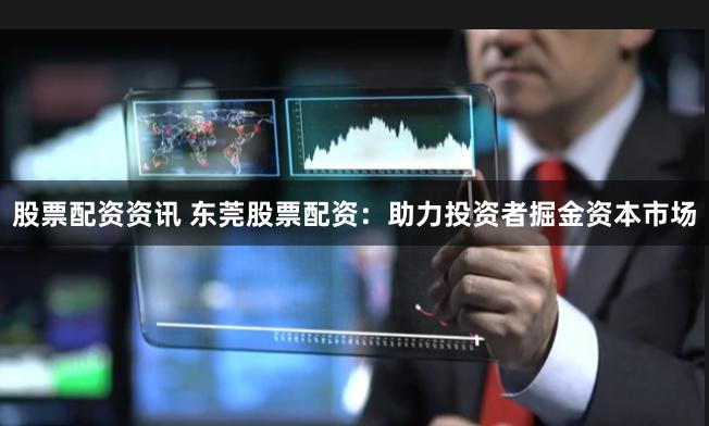 股票配资资讯 东莞股票配资：助力投资者掘金资本市场