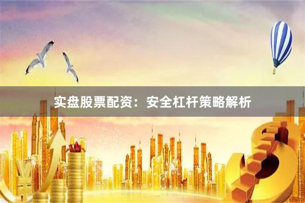 实盘股票配资：安全杠杆策略解析