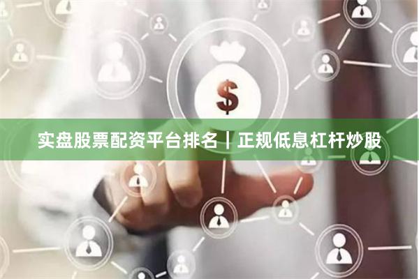 实盘股票配资平台排名｜正规低息杠杆炒股