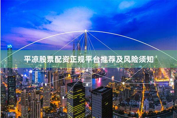 平凉股票配资正规平台推荐及风险须知